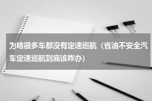为啥很多车都没有定速巡航（省油不安全汽车定速巡航到底该咋办）