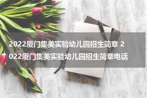 2022厦门集美实验幼儿园招生简章 2022厦门集美实验幼儿园招生简章电话
