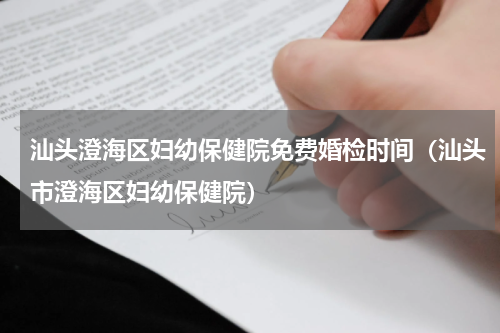 汕头澄海区妇幼保健院免费婚检时间（汕头市澄海区妇幼保健院）