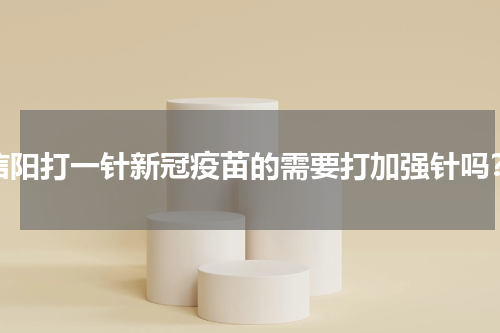 信阳打一针新冠疫苗的需要打加强针吗？