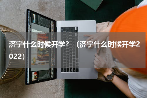 济宁什么时候开学？（济宁什么时候开学2022）