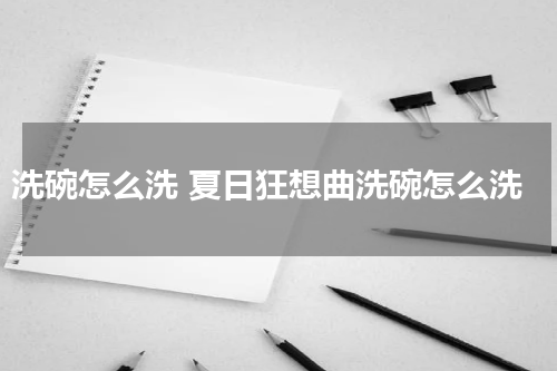 洗碗怎么洗 夏日狂想曲洗碗怎么洗