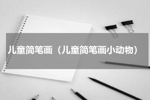 儿童简笔画（儿童简笔画小动物）