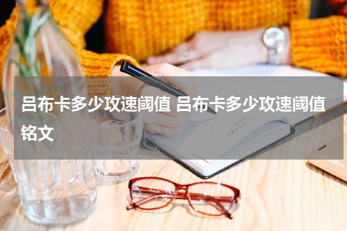 吕布卡多少攻速阈值 吕布卡多少攻速阈值铭文