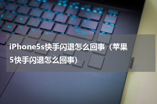 iPhone5s快手闪退怎么回事（苹果5快手闪退怎么回事）