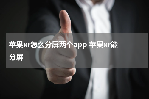 苹果xr怎么分屏两个app 苹果xr能分屏