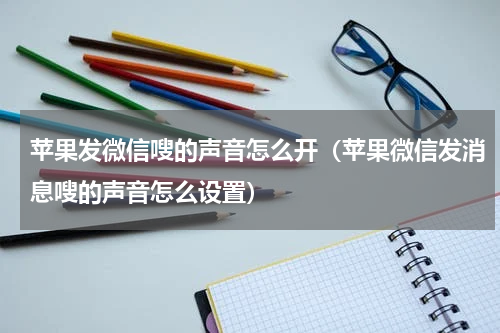 苹果发微信嗖的声音怎么开（苹果微信发消息嗖的声音怎么设置）