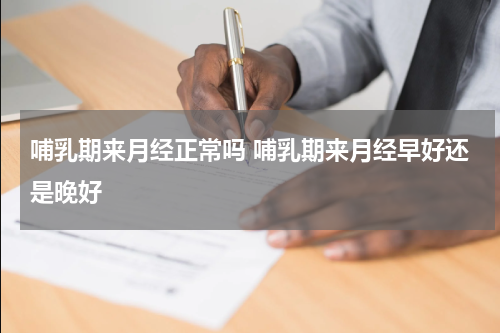 哺乳期来月经正常吗 哺乳期来月经早好还是晚好