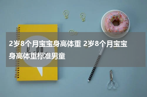 2岁8个月宝宝身高体重 2岁8个月宝宝身高体重标准男童