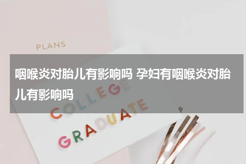 咽喉炎对胎儿有影响吗 孕妇有咽喉炎对胎儿有影响吗
