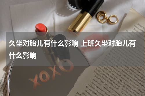 久坐对胎儿有什么影响 上班久坐对胎儿有什么影响