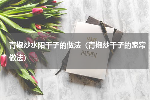 青椒炒水阳干子的做法（青椒炒干子的家常做法）