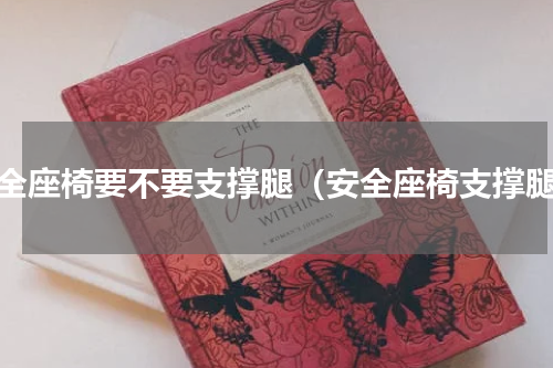 安全座椅要不要支撑腿（安全座椅支撑腿）