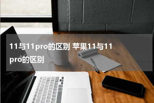 11与11pro的区别 苹果11与11pro的区别