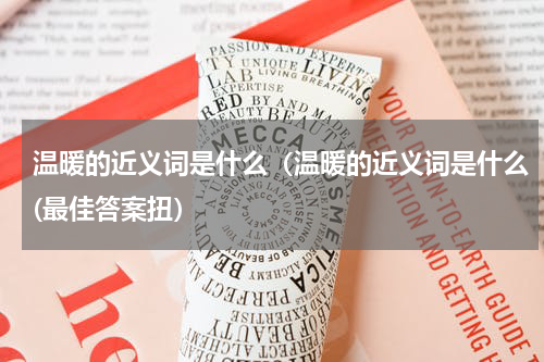 温暖的近义词是什么（温暖的近义词是什么(最佳答案扭）
