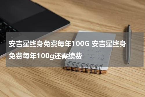 安吉星终身免费每年100G 安吉星终身免费每年100g还需续费