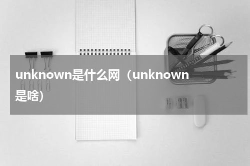 unknown是什么网（unknown是啥）