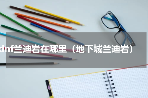 dnf兰迪岩在哪里（地下城兰迪岩）