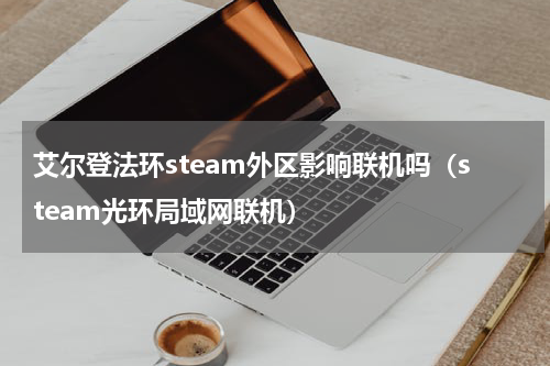 艾尔登法环steam外区影响联机吗（steam光环局域网联机）