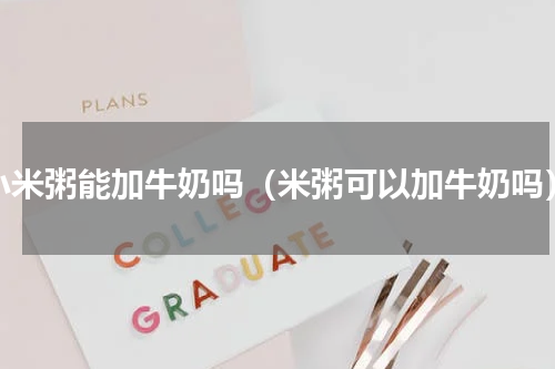 小米粥能加牛奶吗（米粥可以加牛奶吗）
