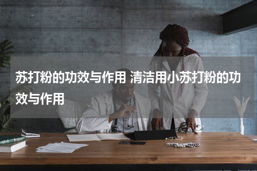苏打粉的功效与作用 清洁用小苏打粉的功效与作用