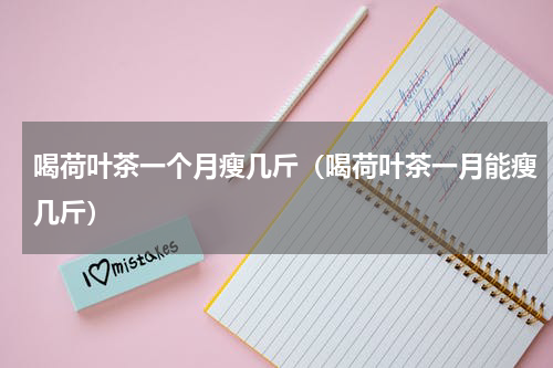 喝荷叶茶一个月瘦几斤（喝荷叶茶一月能瘦几斤）