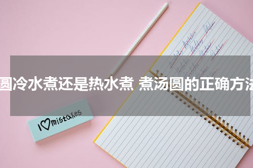 汤圆冷水煮还是热水煮 煮汤圆的正确方法