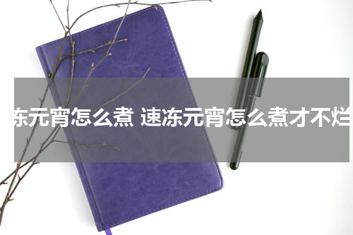 速冻元宵怎么煮 速冻元宵怎么煮才不烂