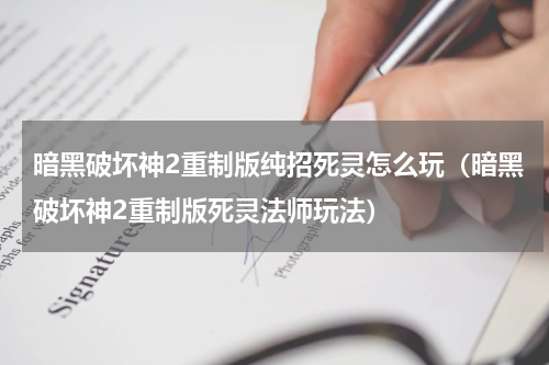 暗黑破坏神2重制版纯招死灵怎么玩（暗黑破坏神2重制版死灵法师玩法）