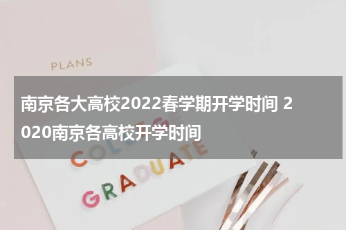 南京各大高校2022春学期开学时间 2020南京各高校开学时间