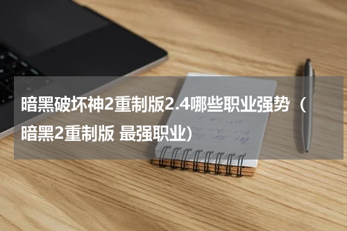 暗黑破坏神2重制版2.4哪些职业强势（暗黑2重制版 最强职业）