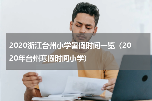 2020浙江台州小学暑假时间一览（2020年台州寒假时间小学）