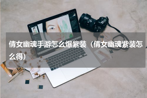 倩女幽魂手游怎么爆紫装（倩女幽魂紫装怎么得）