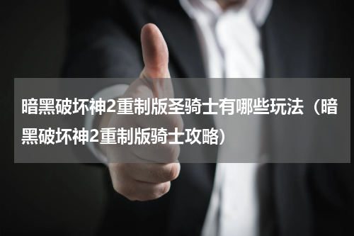 暗黑破坏神2重制版圣骑士有哪些玩法（暗黑破坏神2重制版骑士攻略）