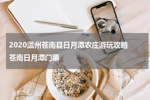 2020温州苍南县日月潭农庄游玩攻略 苍南日月潭门票