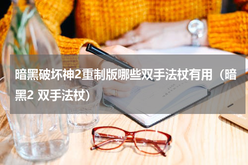暗黑破坏神2重制版哪些双手法杖有用（暗黑2 双手法杖）