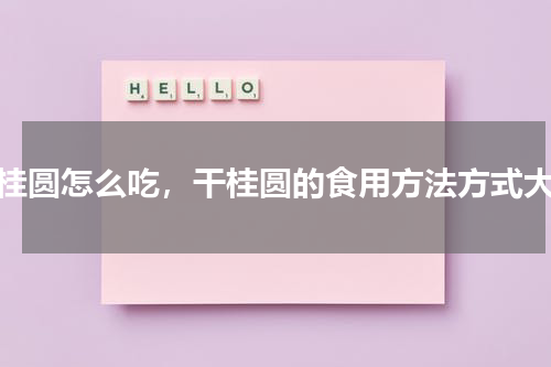 干桂圆怎么吃，干桂圆的食用方法方式大全