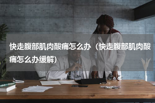 快走腹部肌肉酸痛怎么办（快走腹部肌肉酸痛怎么办缓解）