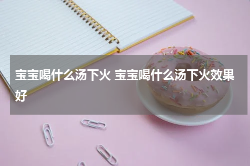 宝宝喝什么汤下火 宝宝喝什么汤下火效果好