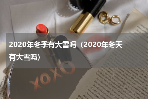 2020年冬季有大雪吗（2020年冬天有大雪吗）