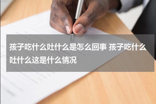 孩子吃什么吐什么是怎么回事 孩子吃什么吐什么这是什么情况