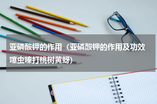 亚磷酸钾的作用（亚磷酸钾的作用及功效 噻虫嗪打桃树黄蚜）