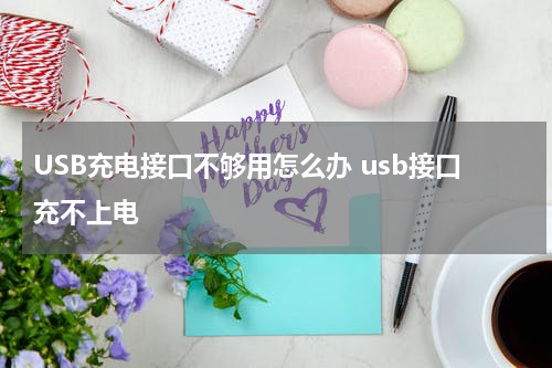 USB充电接口不够用怎么办 usb接口充不上电