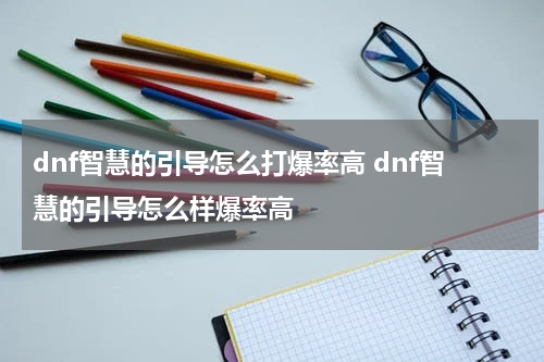 dnf智慧的引导怎么打爆率高 dnf智慧的引导怎么样爆率高
