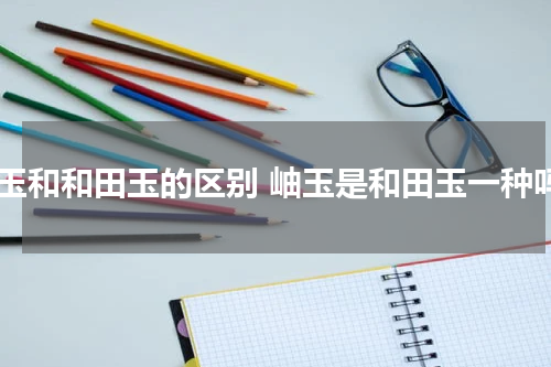 岫玉和和田玉的区别 岫玉是和田玉一种吗