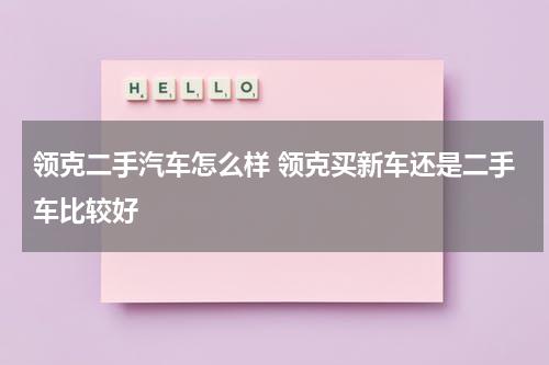 领克二手汽车怎么样 领克买新车还是二手车比较好