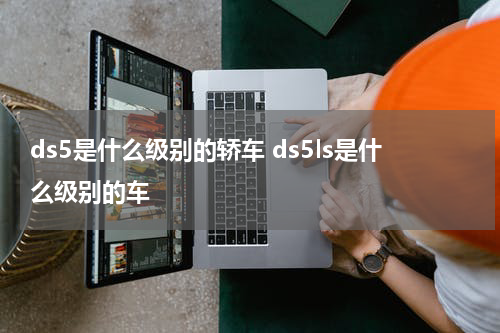 ds5是什么级别的轿车 ds5ls是什么级别的车