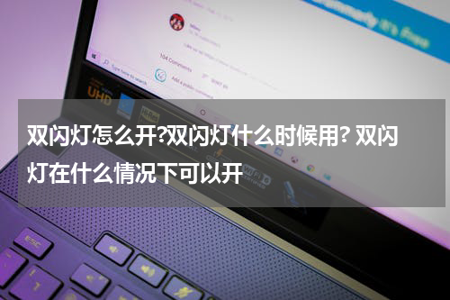 双闪灯怎么开?双闪灯什么时候用? 双闪灯在什么情况下可以开
