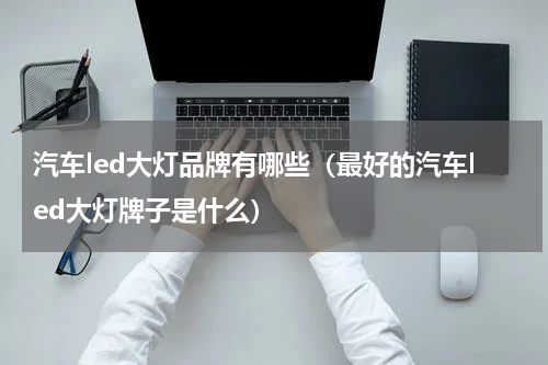 汽车led大灯品牌有哪些（最好的汽车led大灯牌子是什么）