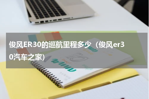俊风ER30的巡航里程多少（俊风er30汽车之家）